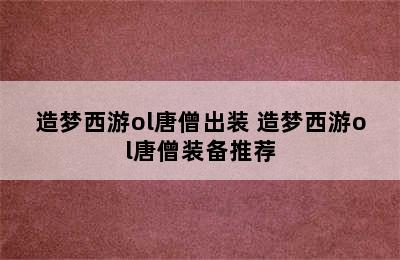 造梦西游ol唐僧出装 造梦西游ol唐僧装备推荐